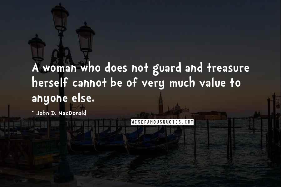 John D. MacDonald Quotes: A woman who does not guard and treasure herself cannot be of very much value to anyone else.