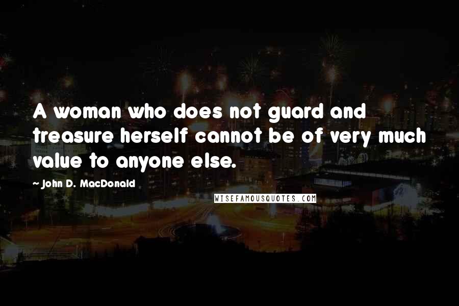 John D. MacDonald Quotes: A woman who does not guard and treasure herself cannot be of very much value to anyone else.