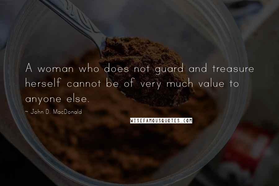 John D. MacDonald Quotes: A woman who does not guard and treasure herself cannot be of very much value to anyone else.