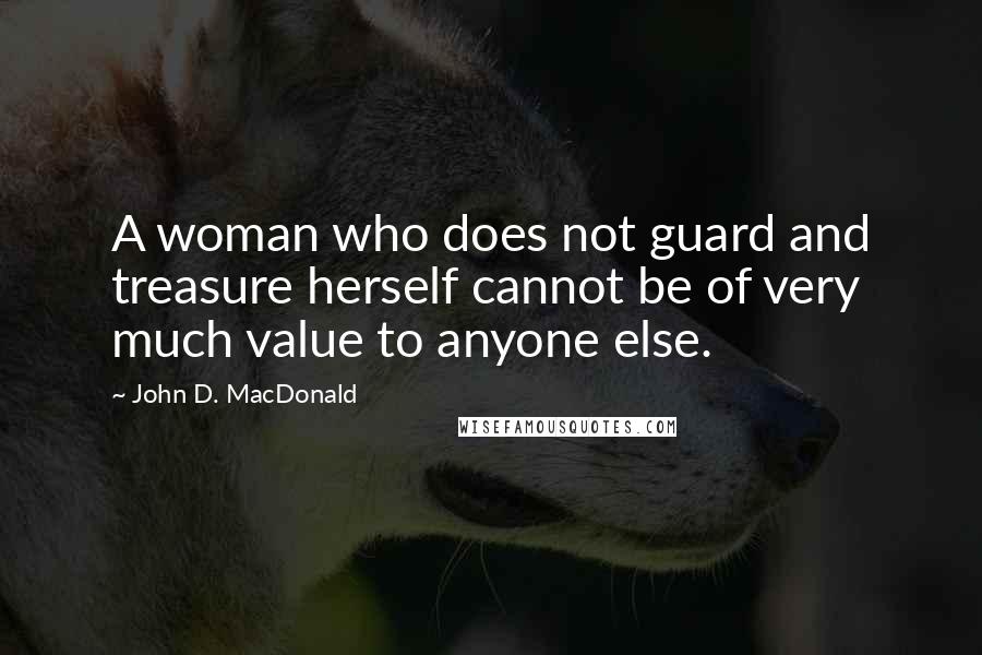 John D. MacDonald Quotes: A woman who does not guard and treasure herself cannot be of very much value to anyone else.