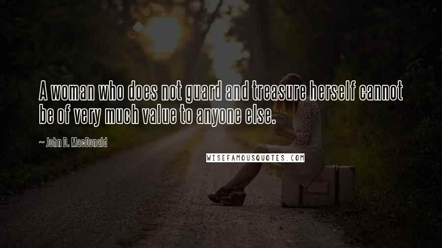 John D. MacDonald Quotes: A woman who does not guard and treasure herself cannot be of very much value to anyone else.