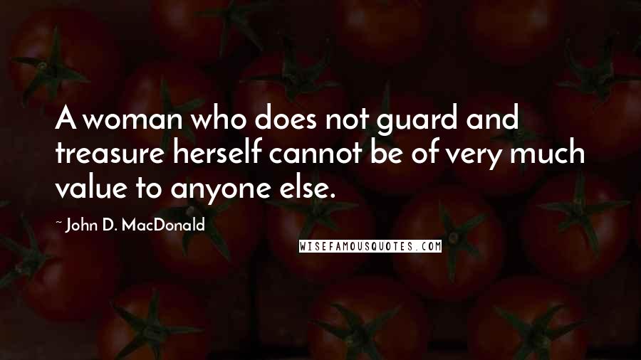 John D. MacDonald Quotes: A woman who does not guard and treasure herself cannot be of very much value to anyone else.