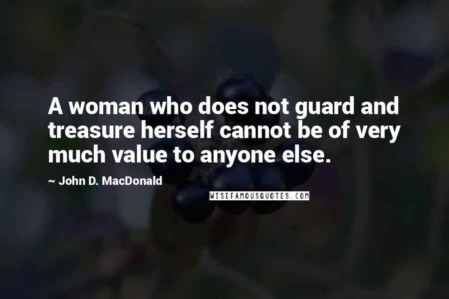 John D. MacDonald Quotes: A woman who does not guard and treasure herself cannot be of very much value to anyone else.