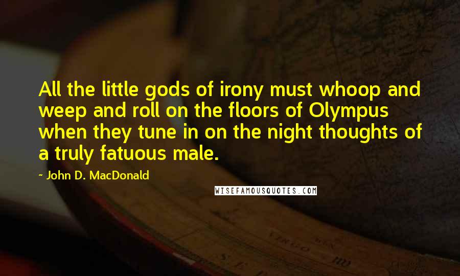 John D. MacDonald Quotes: All the little gods of irony must whoop and weep and roll on the floors of Olympus when they tune in on the night thoughts of a truly fatuous male.
