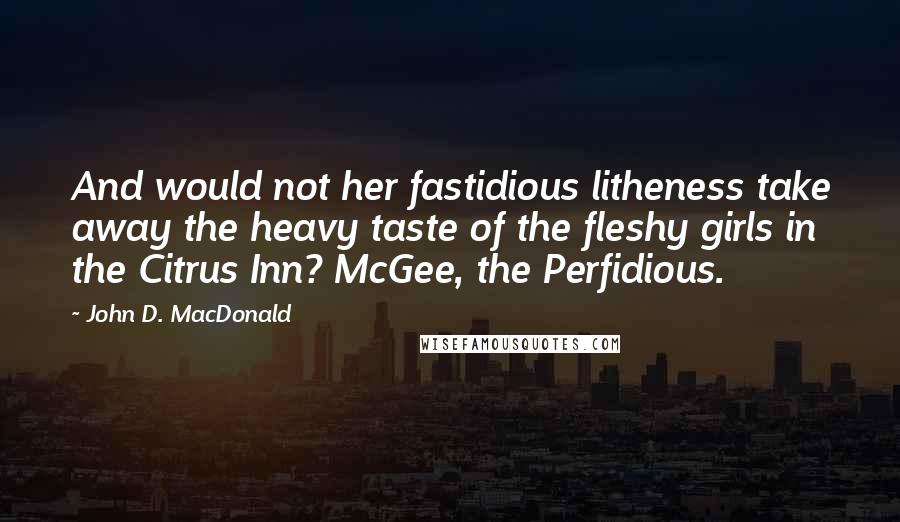 John D. MacDonald Quotes: And would not her fastidious litheness take away the heavy taste of the fleshy girls in the Citrus Inn? McGee, the Perfidious.