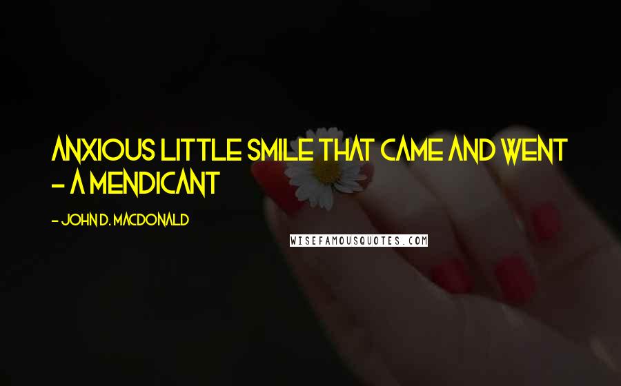 John D. MacDonald Quotes: Anxious little smile that came and went - a mendicant