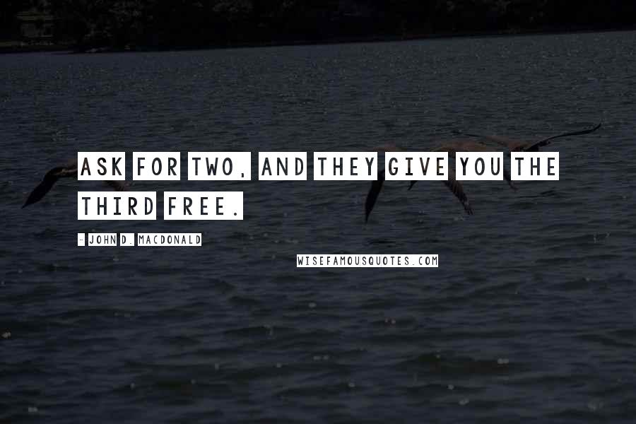 John D. MacDonald Quotes: Ask for two, and they give you the third free.