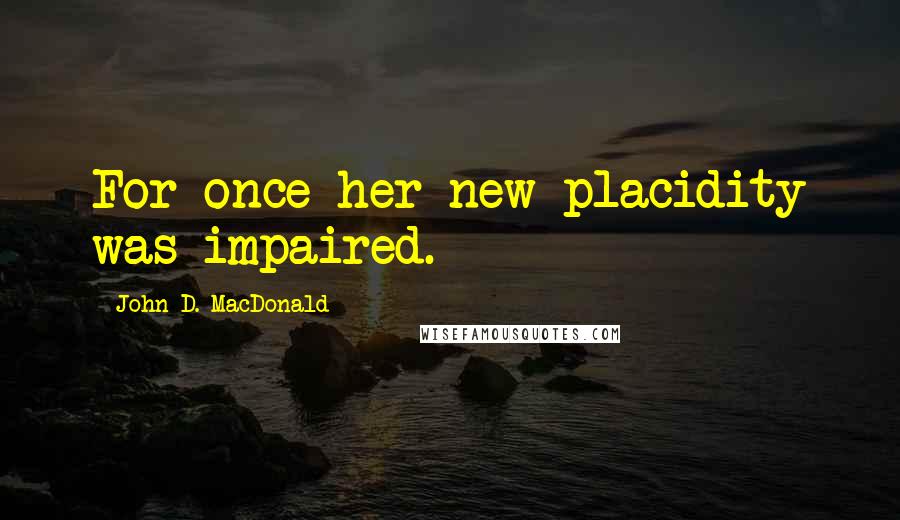 John D. MacDonald Quotes: For once her new placidity was impaired.