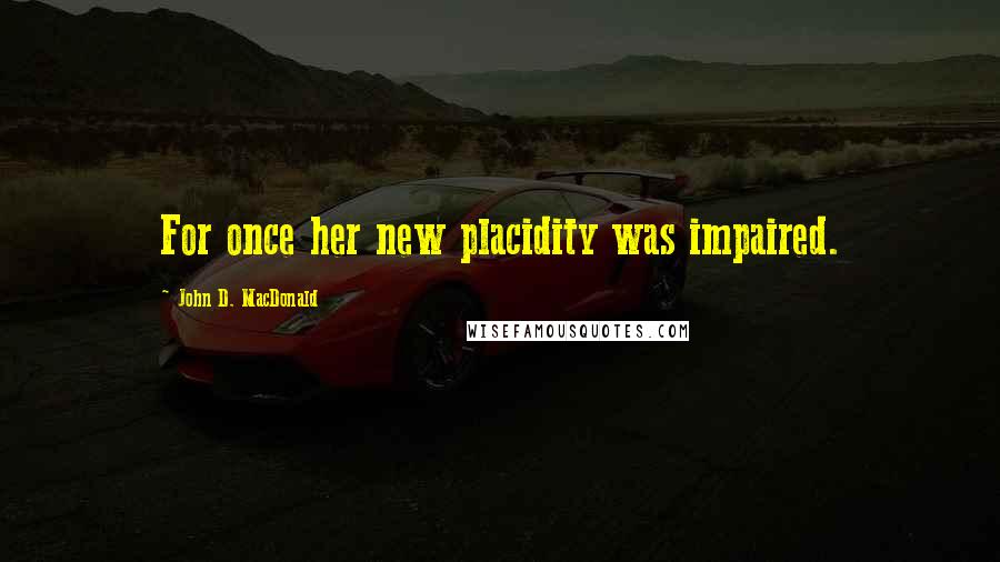 John D. MacDonald Quotes: For once her new placidity was impaired.