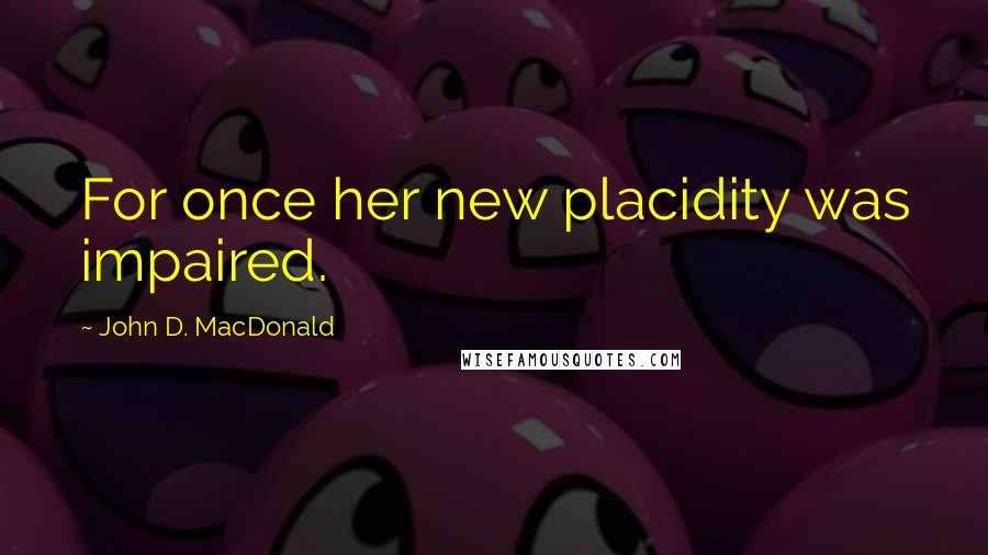 John D. MacDonald Quotes: For once her new placidity was impaired.