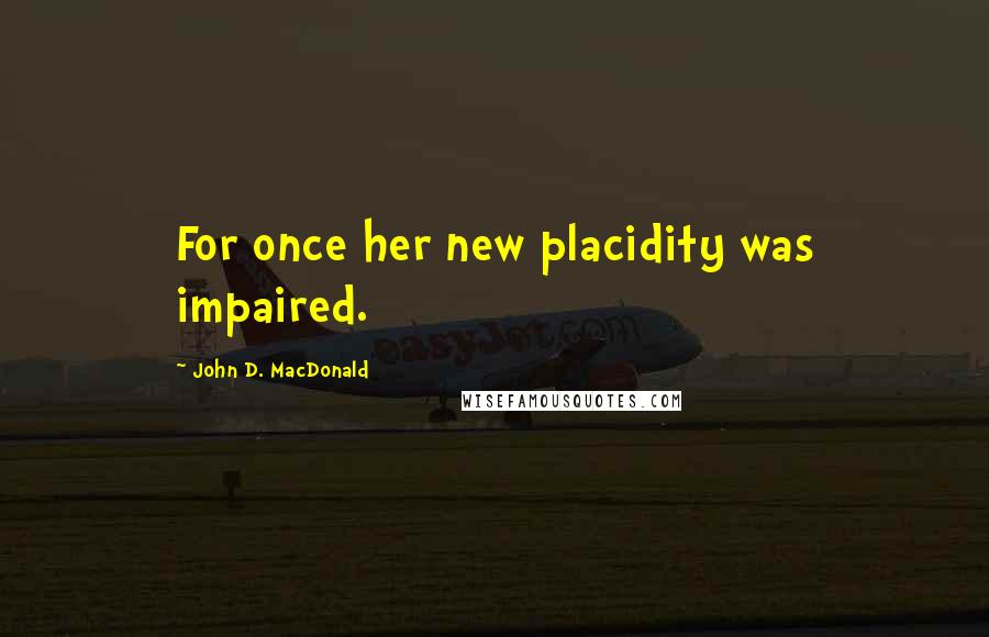 John D. MacDonald Quotes: For once her new placidity was impaired.