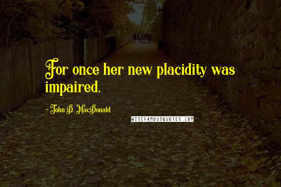 John D. MacDonald Quotes: For once her new placidity was impaired.