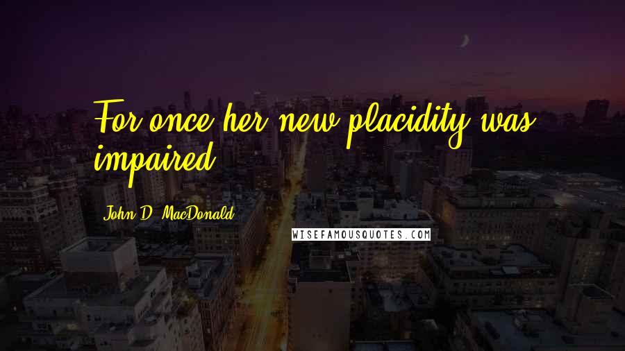 John D. MacDonald Quotes: For once her new placidity was impaired.