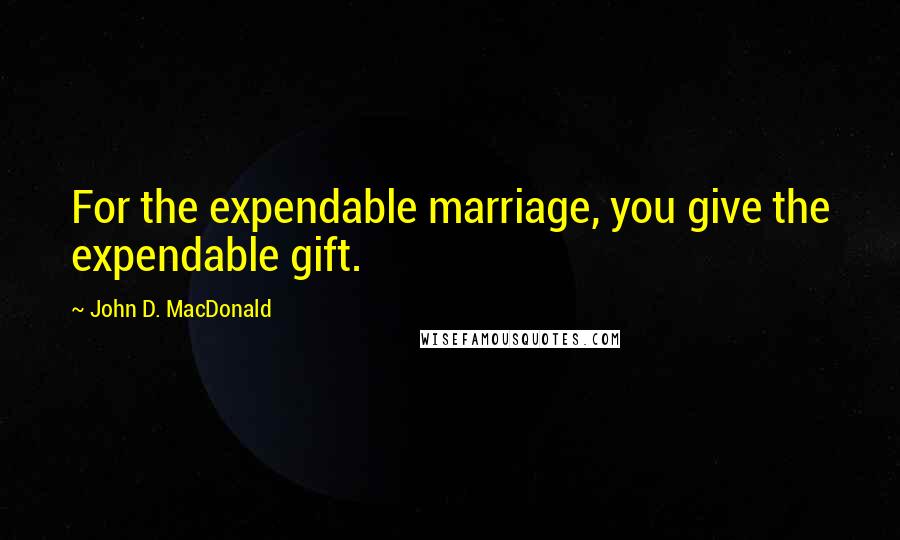 John D. MacDonald Quotes: For the expendable marriage, you give the expendable gift.