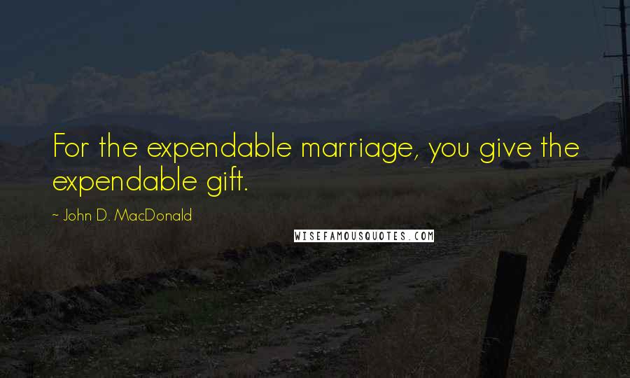 John D. MacDonald Quotes: For the expendable marriage, you give the expendable gift.