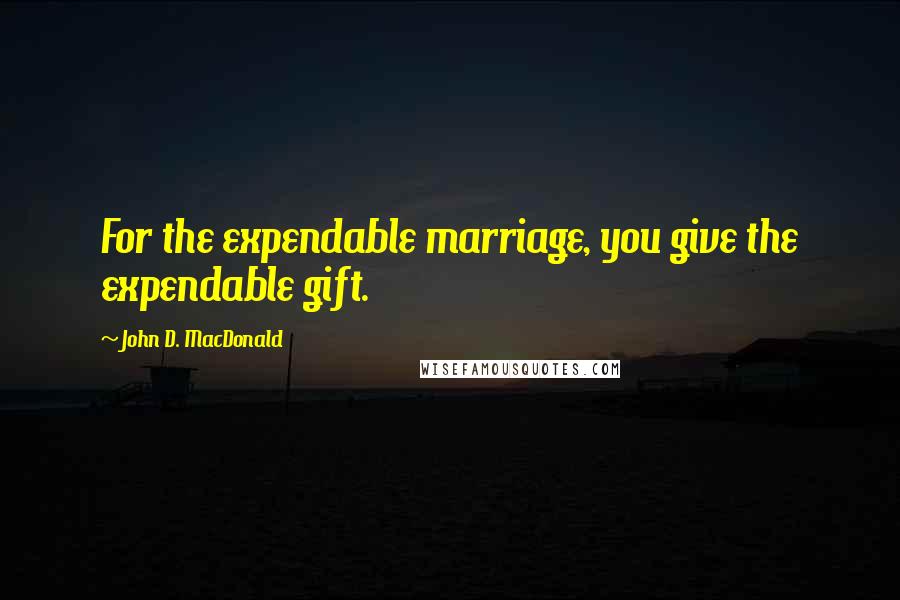 John D. MacDonald Quotes: For the expendable marriage, you give the expendable gift.