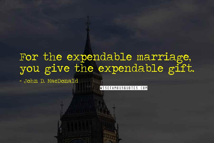 John D. MacDonald Quotes: For the expendable marriage, you give the expendable gift.