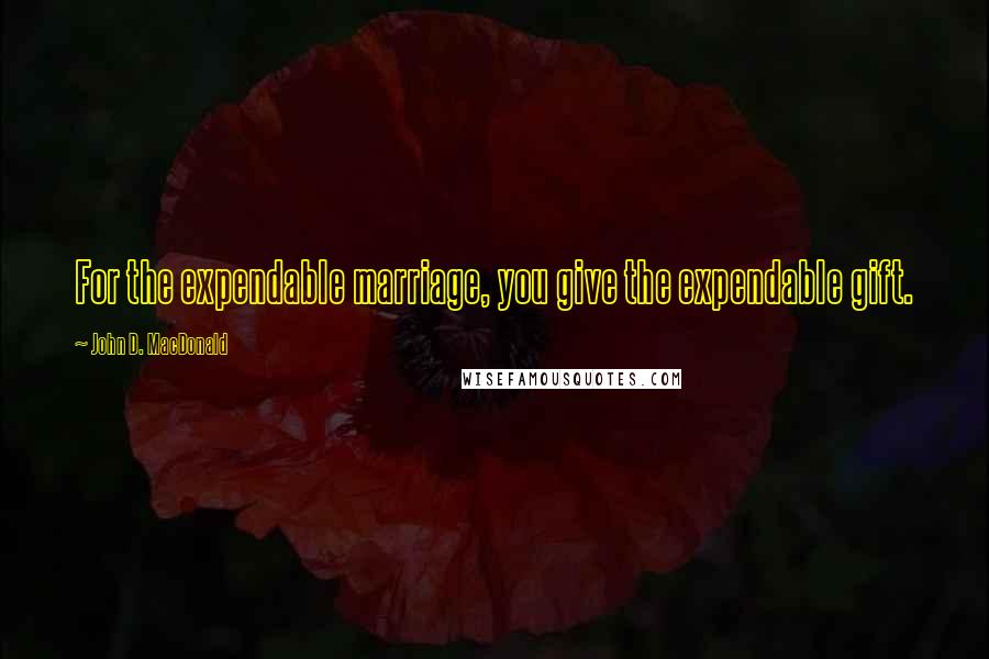 John D. MacDonald Quotes: For the expendable marriage, you give the expendable gift.