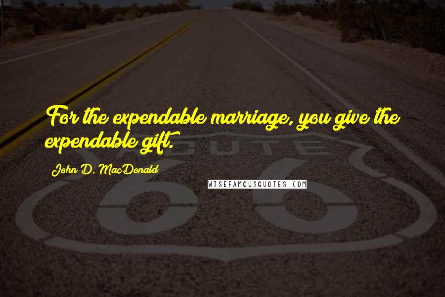 John D. MacDonald Quotes: For the expendable marriage, you give the expendable gift.