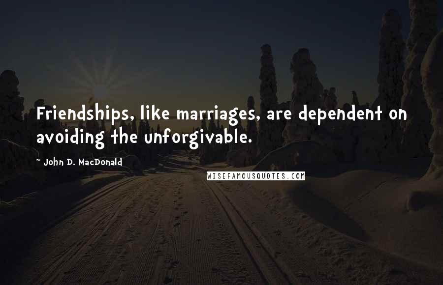 John D. MacDonald Quotes: Friendships, like marriages, are dependent on avoiding the unforgivable.