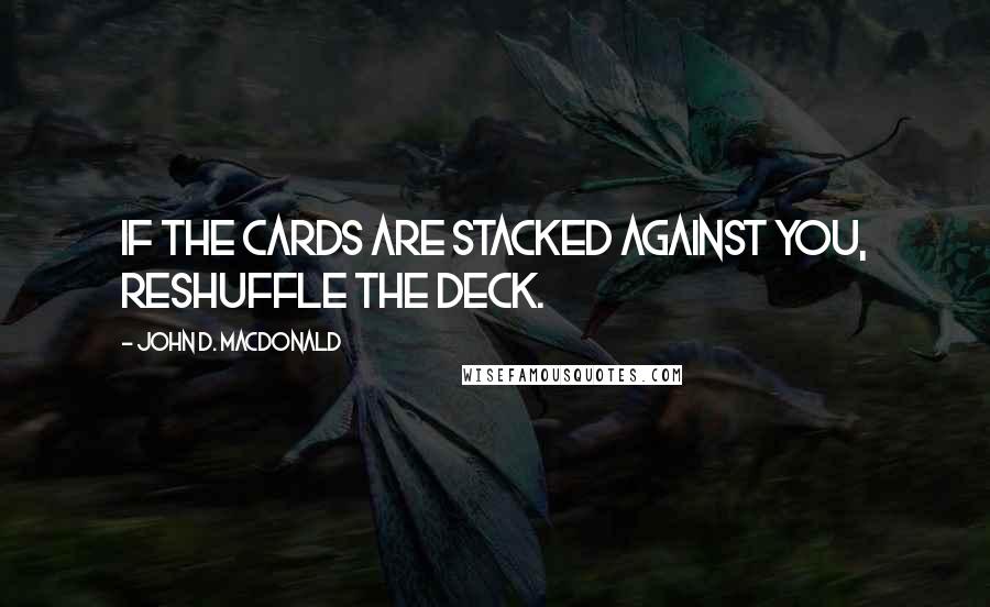 John D. MacDonald Quotes: If the cards are stacked against you, reshuffle the deck.