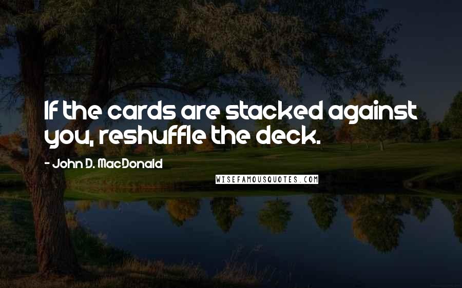 John D. MacDonald Quotes: If the cards are stacked against you, reshuffle the deck.