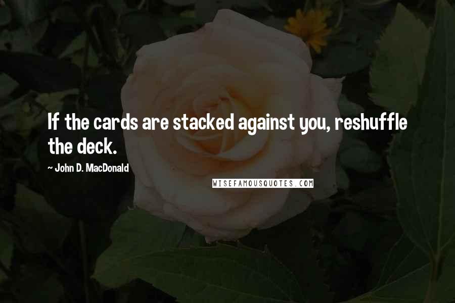 John D. MacDonald Quotes: If the cards are stacked against you, reshuffle the deck.