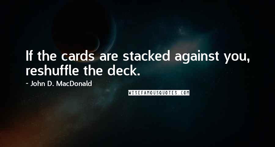 John D. MacDonald Quotes: If the cards are stacked against you, reshuffle the deck.