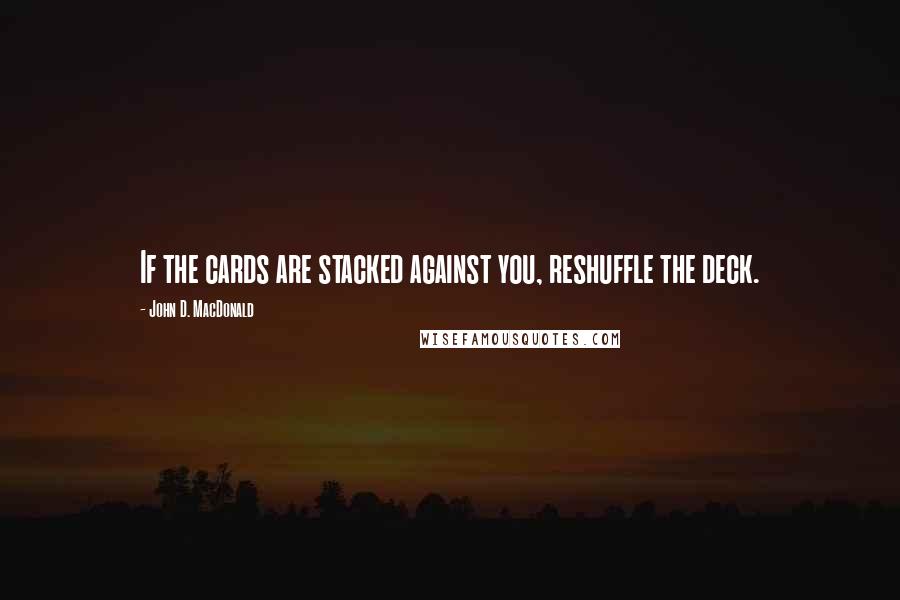 John D. MacDonald Quotes: If the cards are stacked against you, reshuffle the deck.