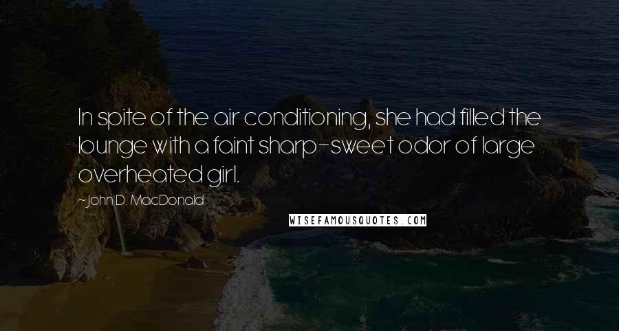 John D. MacDonald Quotes: In spite of the air conditioning, she had filled the lounge with a faint sharp-sweet odor of large overheated girl.