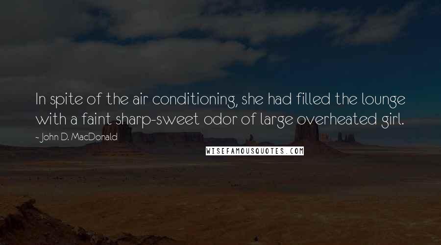 John D. MacDonald Quotes: In spite of the air conditioning, she had filled the lounge with a faint sharp-sweet odor of large overheated girl.