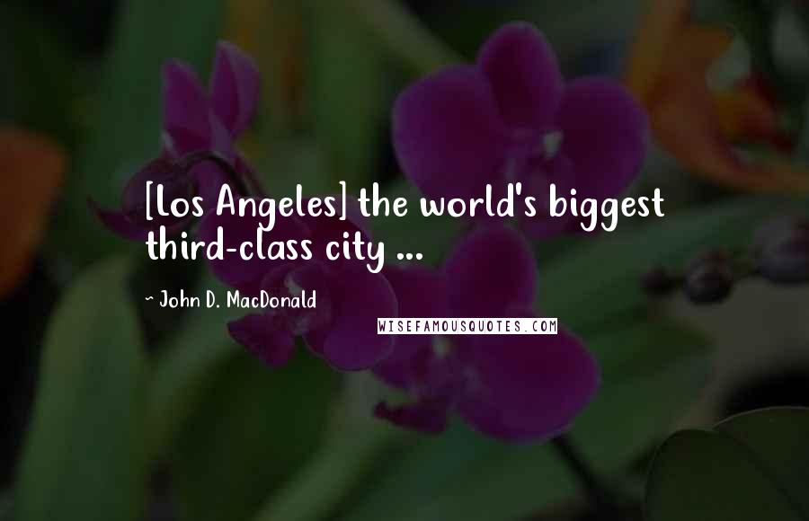 John D. MacDonald Quotes: [Los Angeles] the world's biggest third-class city ...