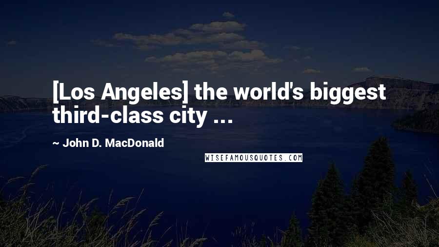 John D. MacDonald Quotes: [Los Angeles] the world's biggest third-class city ...