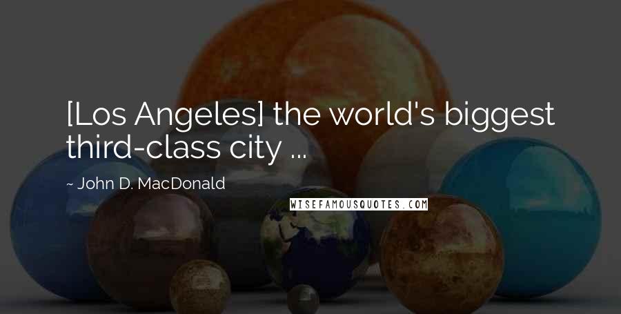 John D. MacDonald Quotes: [Los Angeles] the world's biggest third-class city ...