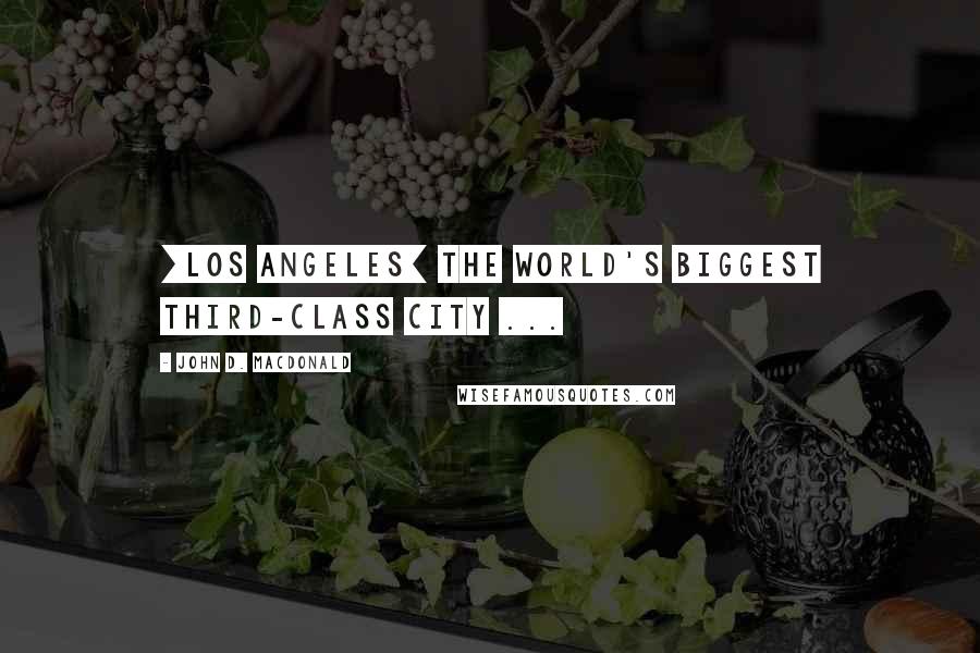 John D. MacDonald Quotes: [Los Angeles] the world's biggest third-class city ...