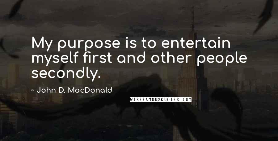 John D. MacDonald Quotes: My purpose is to entertain myself first and other people secondly.