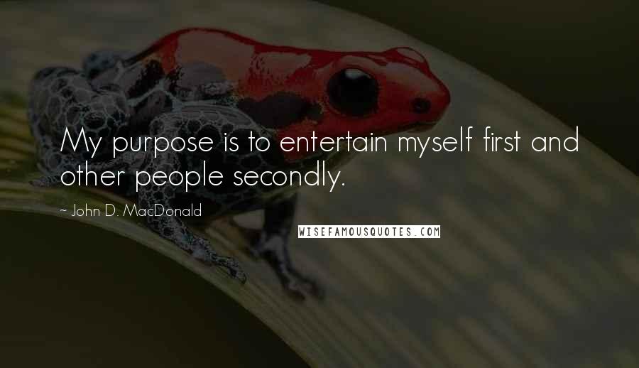 John D. MacDonald Quotes: My purpose is to entertain myself first and other people secondly.