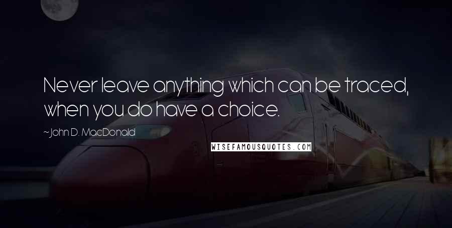 John D. MacDonald Quotes: Never leave anything which can be traced, when you do have a choice.