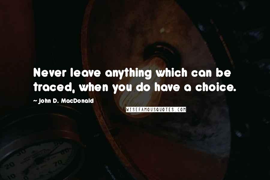 John D. MacDonald Quotes: Never leave anything which can be traced, when you do have a choice.