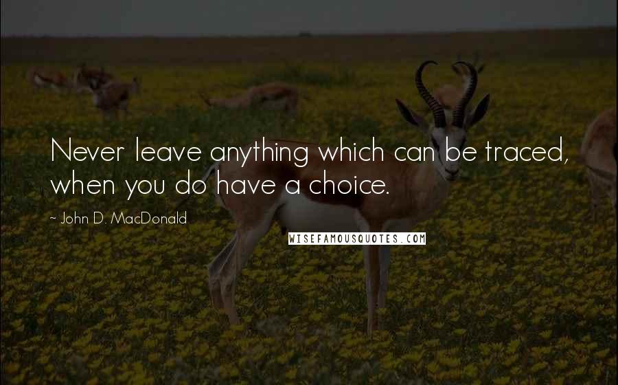 John D. MacDonald Quotes: Never leave anything which can be traced, when you do have a choice.