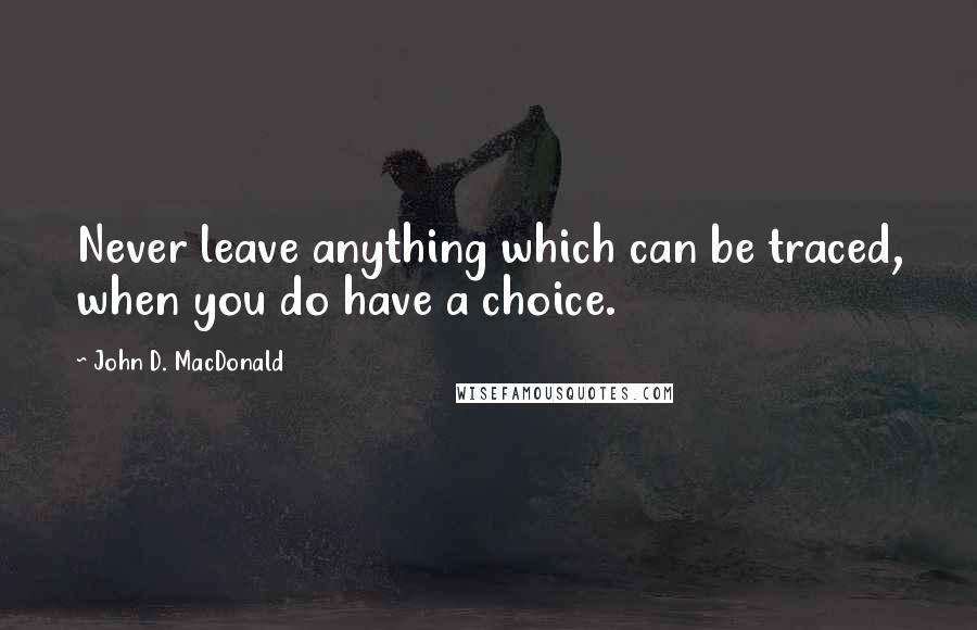 John D. MacDonald Quotes: Never leave anything which can be traced, when you do have a choice.