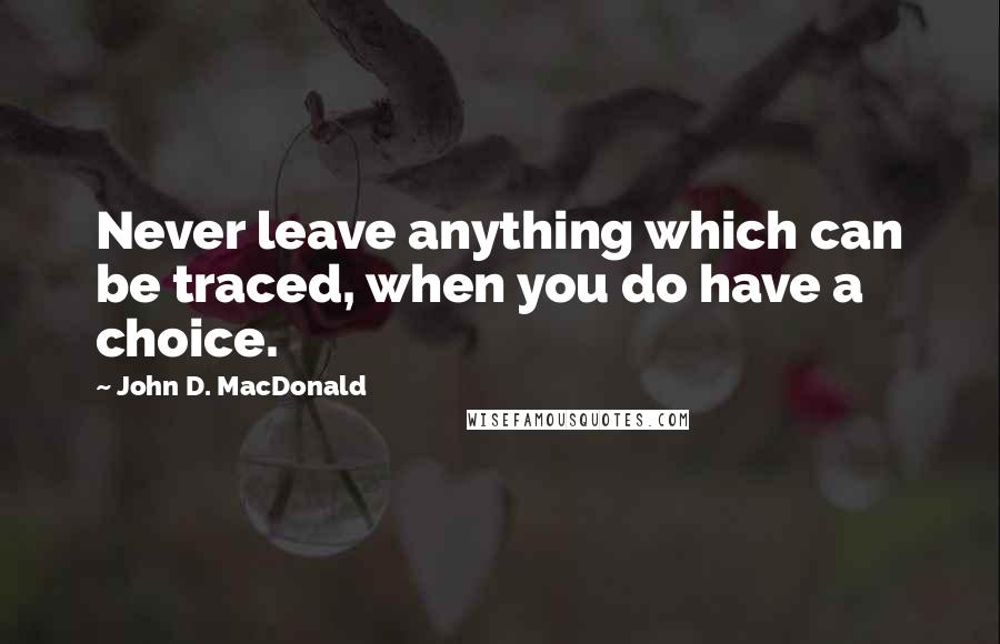 John D. MacDonald Quotes: Never leave anything which can be traced, when you do have a choice.