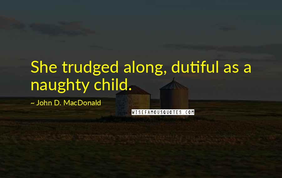 John D. MacDonald Quotes: She trudged along, dutiful as a naughty child.