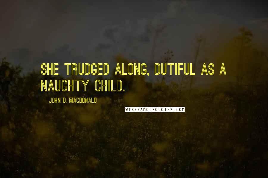 John D. MacDonald Quotes: She trudged along, dutiful as a naughty child.