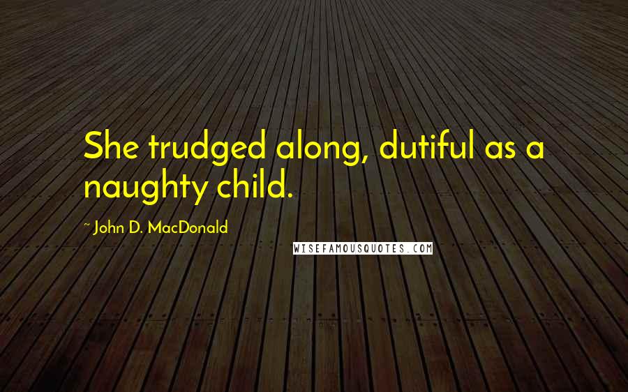 John D. MacDonald Quotes: She trudged along, dutiful as a naughty child.