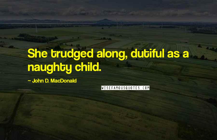 John D. MacDonald Quotes: She trudged along, dutiful as a naughty child.