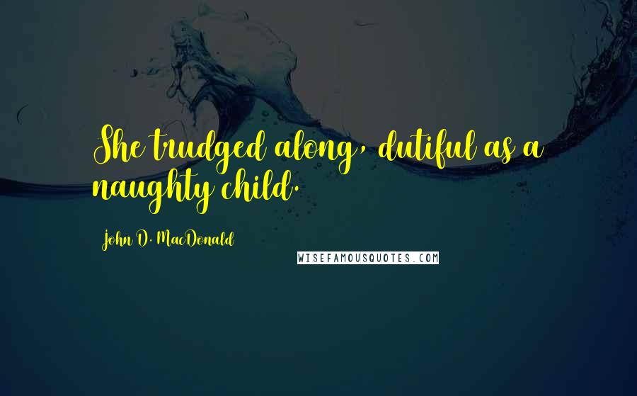 John D. MacDonald Quotes: She trudged along, dutiful as a naughty child.