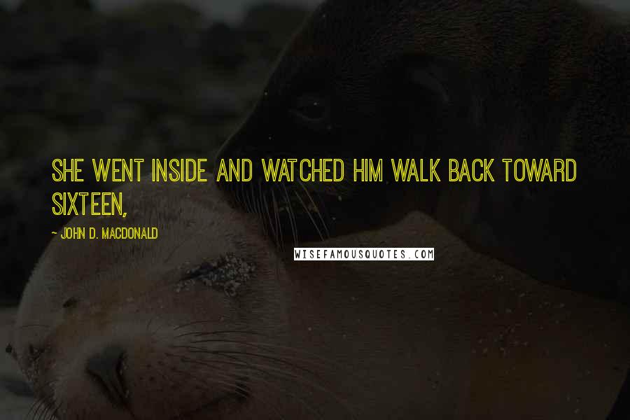 John D. MacDonald Quotes: She went inside and watched him walk back toward sixteen,