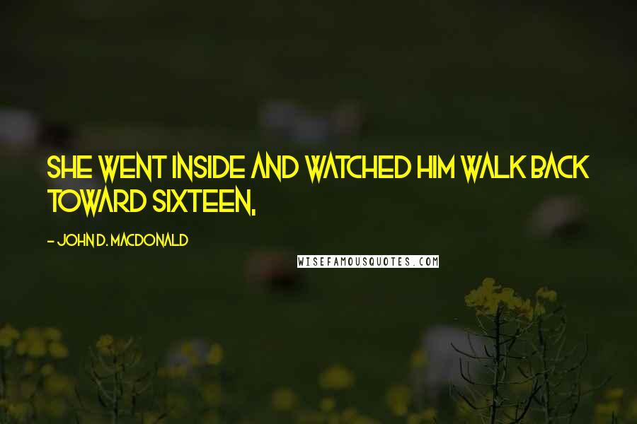 John D. MacDonald Quotes: She went inside and watched him walk back toward sixteen,