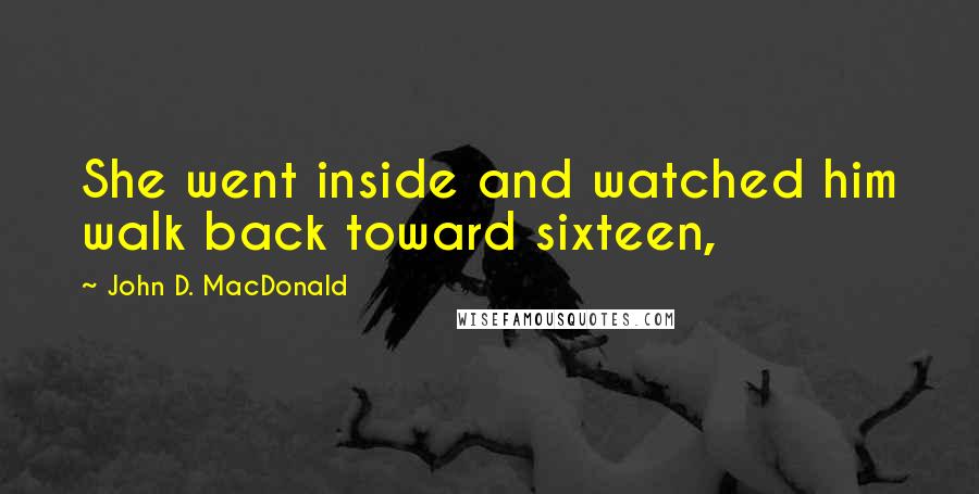 John D. MacDonald Quotes: She went inside and watched him walk back toward sixteen,